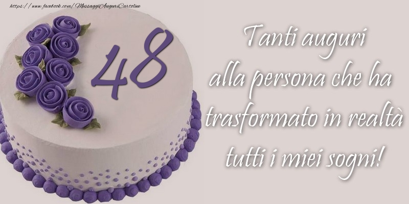 48 anni Tanti auguri alla persona che ha trasformato in realtà tutti i miei sogni!