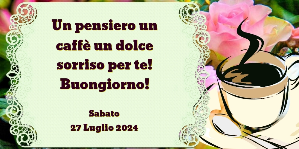 Un pensiero un caffè un dolce sorriso per te! Buongiorno! Sabato 27 Luglio 2024