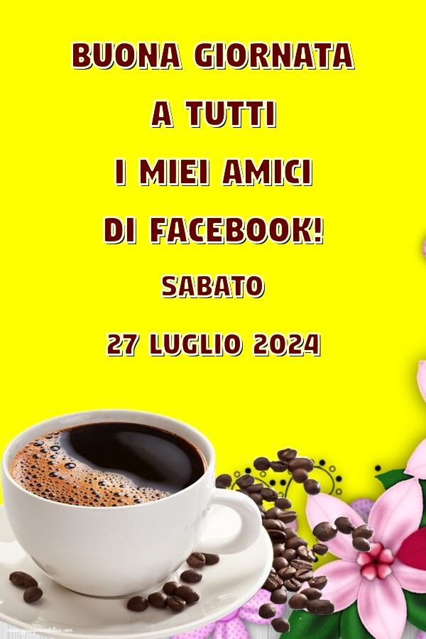 Buona giornata a tutti i miei amici di facebook! Sabato 27 Luglio 2024