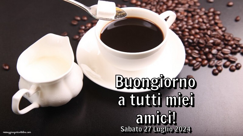 Buongiorno a tutti miei amici! Sabato 27 Luglio 2024