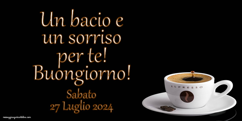 Un bacio e un sorriso per te! Buongiorno! Sabato 27 Luglio 2024