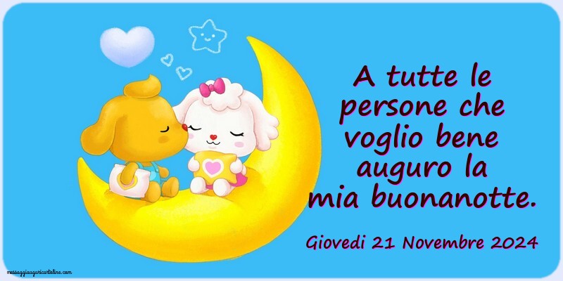 A tutte le persone che voglio bene auguro la mia buonanotte. Giovedi 21 Novembre 2024