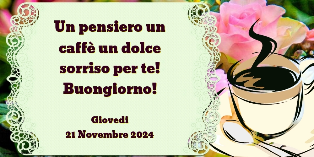 Un pensiero un caffè un dolce sorriso per te! Buongiorno! Giovedi 21 Novembre 2024