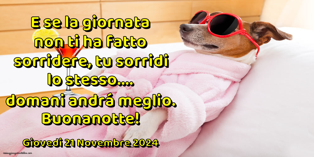 E se la giornata non ti ha fatto sorridere, tu sorridi lo stesso….domani andrá meglio. Buonanotte! Giovedi 21 Novembre 2024