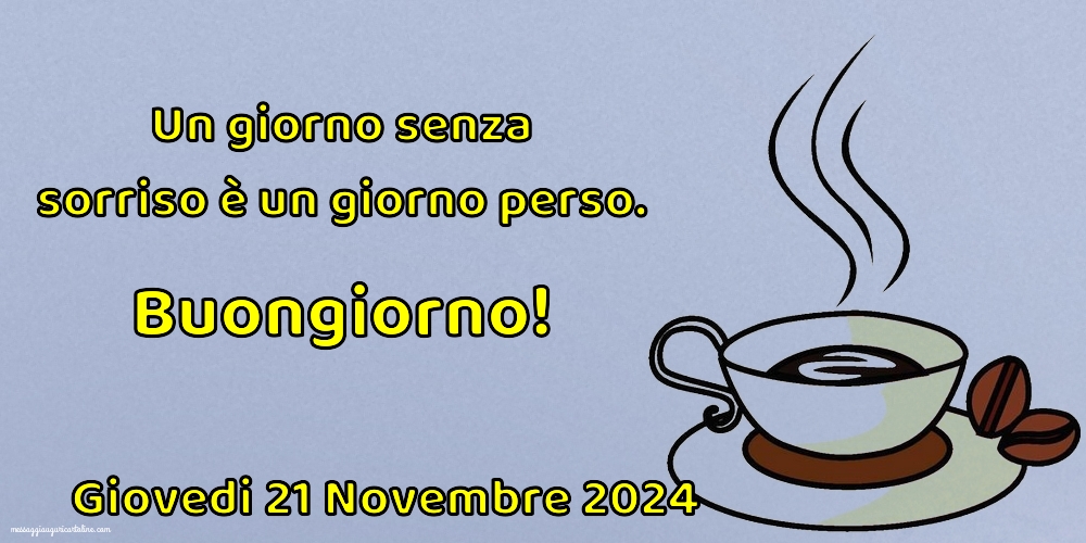 Un giorno senza sorriso è un giorno perso. Buongiorno! Giovedi 21 Novembre 2024