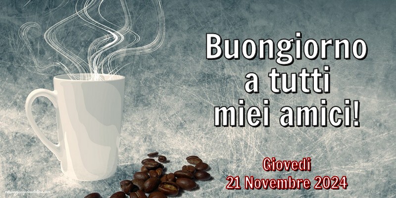 Buongiorno a tutti miei amici! Giovedi 21 Novembre 2024