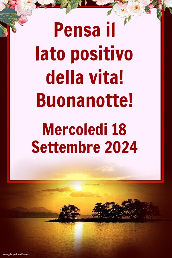 Pensa il lato positivo della vita! Buonanotte! Mercoledi 18 Settembre 2024