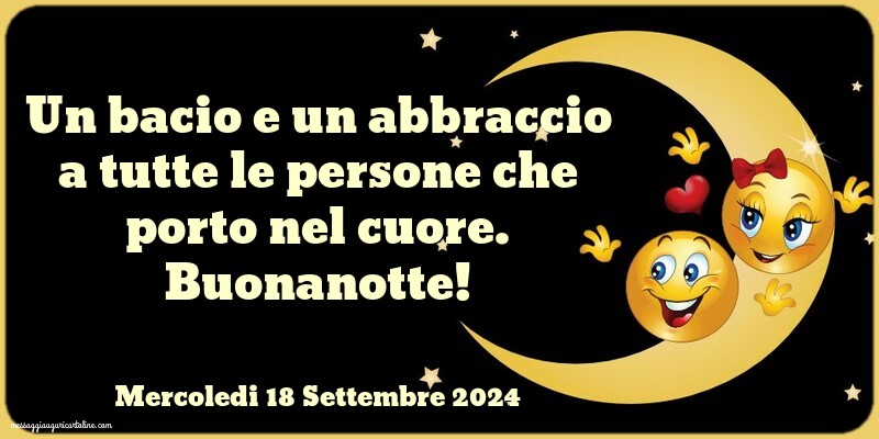 Un bacio e un abbraccio a tutte le persone che porto nel cuore. Buonanotte! Mercoledi 18 Settembre 2024