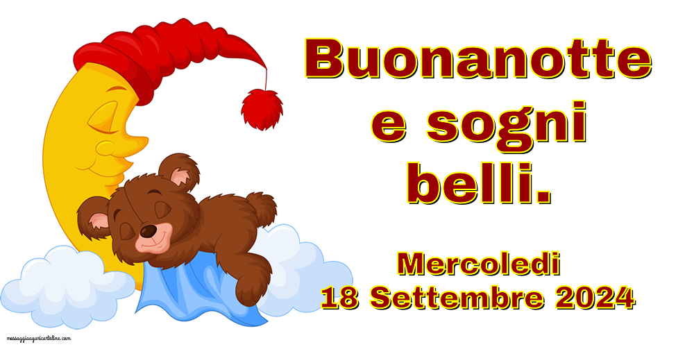 Buonanotte e sogni belli. Mercoledi 18 Settembre 2024