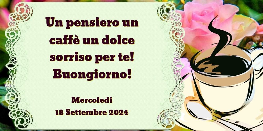 Un pensiero un caffè un dolce sorriso per te! Buongiorno! Mercoledi 18 Settembre 2024