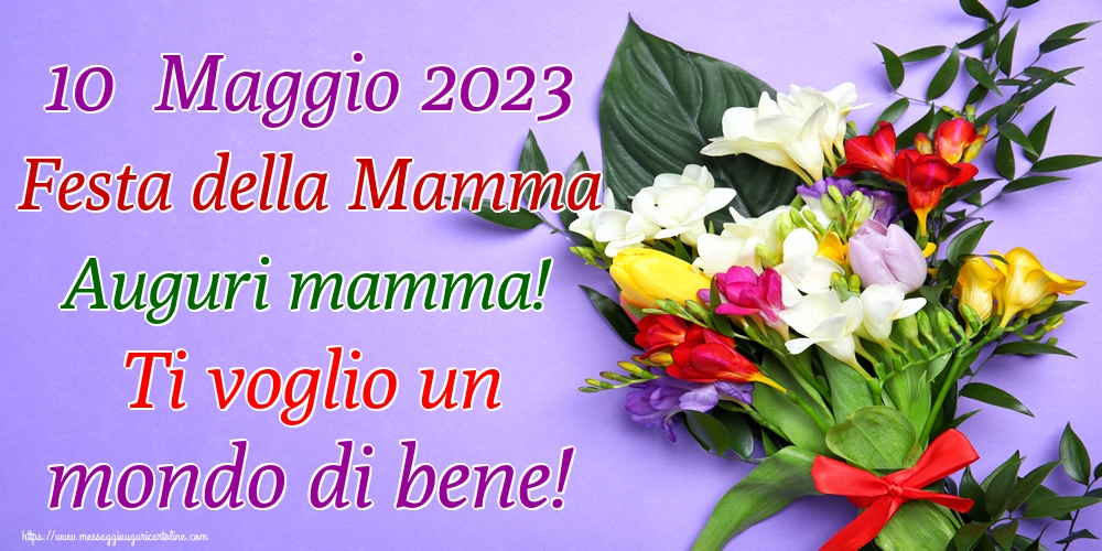 10  Maggio 2023 Festa della Mamma Auguri mamma! Ti voglio un mondo di bene!