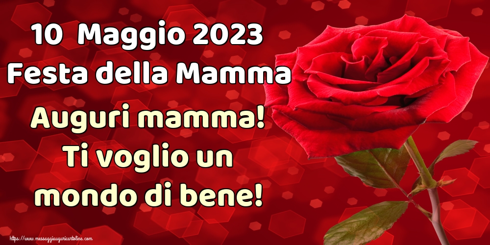 10  Maggio 2023 Festa della Mamma Auguri mamma! Ti voglio un mondo di bene!