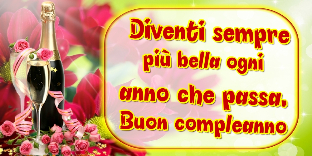 Diventi sempre più bella ogni anno che passa. Buon compleanno