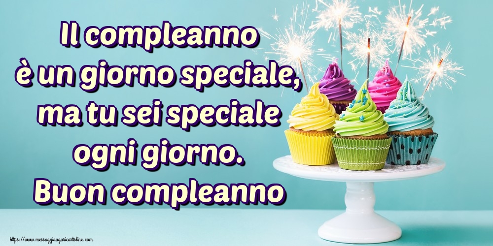 Il compleanno è un giorno speciale, ma tu sei speciale ogni giorno. Buon compleanno