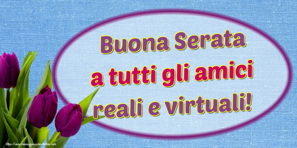 Buona Serata a tutti gli amici reali e virtuali!