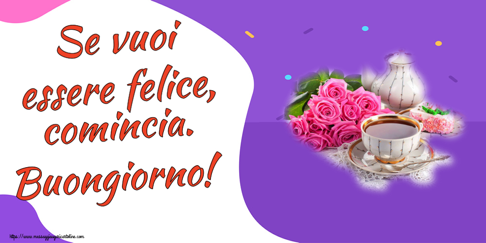 Buongiorno Se vuoi essere felice, comincia. Buongiorno! ~ composizione con tè e fiori