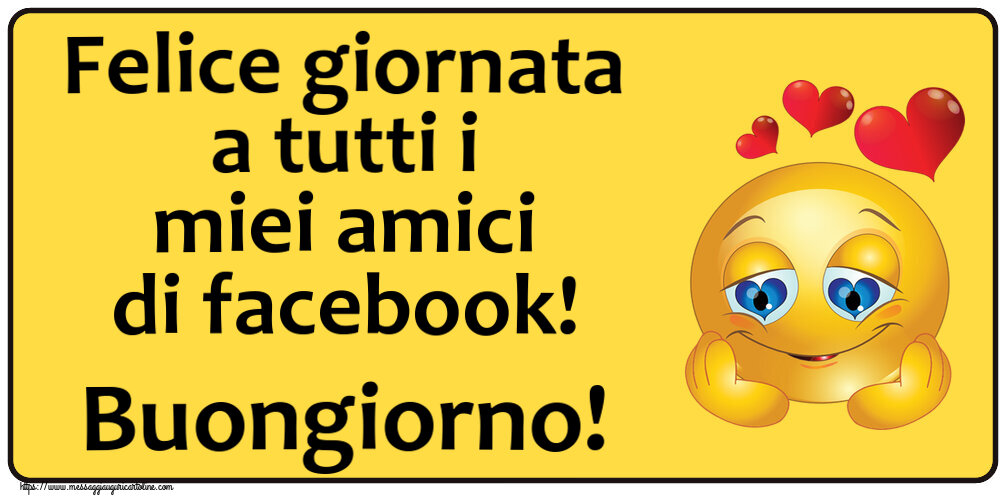 Felice giornata a tutti i miei amici di facebook! Buongiorno! ~ emoticoana Love