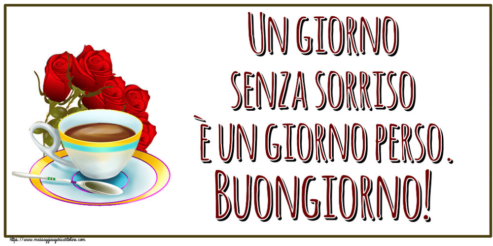 Buongiorno Un giorno senza sorriso è un giorno perso. Buongiorno! ~ caffè e bouquet di rose