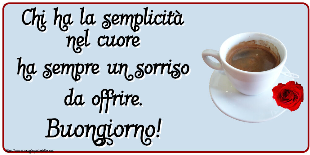 Buongiorno Chi ha la semplicità nel cuore ha sempre un sorriso da offrire. Buongiorno! ~ caffè e rosa