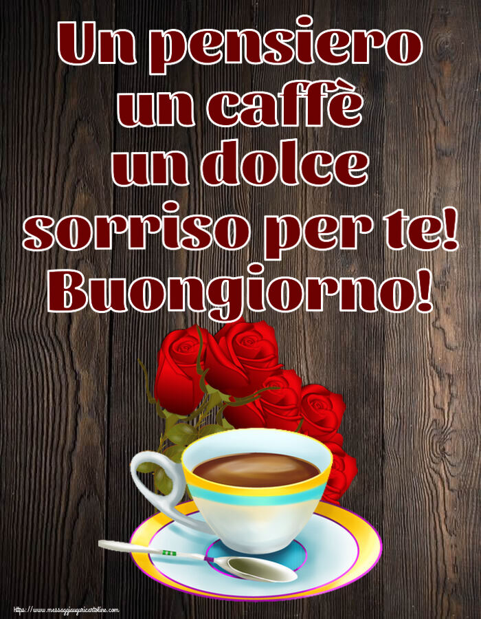 Buongiorno Un pensiero un caffè un dolce sorriso per te! Buongiorno! ~ caffè e bouquet di rose