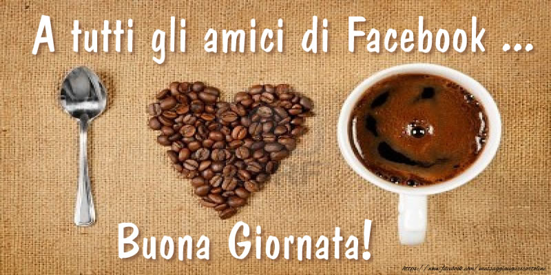 Cartoline di buongiorno - A tutti gli amici di Facebook ... Buona Giornata! - messaggiauguricartoline.com