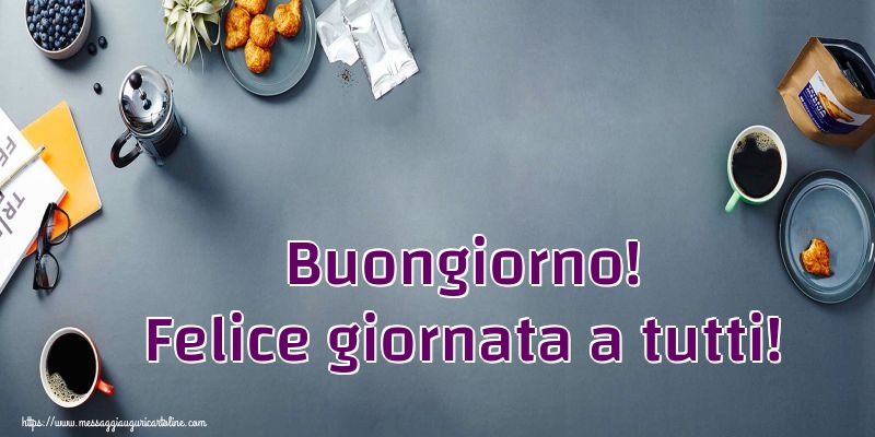 Cartoline di buongiorno - Buongiorno! Felice giornata a tutti! - messaggiauguricartoline.com