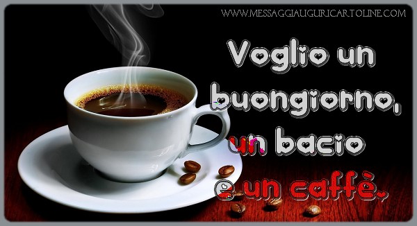 Voglio un  buongiorno, un bacio  e un caffè.