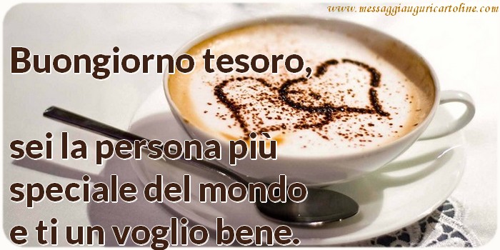 Buongiorno tesoro, sei la persona più speciale del mondo e ti un voglio bene.