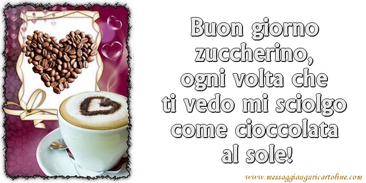 Cartoline di buongiorno - Buon giorno zuccherino, ogni volta che ti vedo mi sciolgo come cioccolata  al sole! - messaggiauguricartoline.com