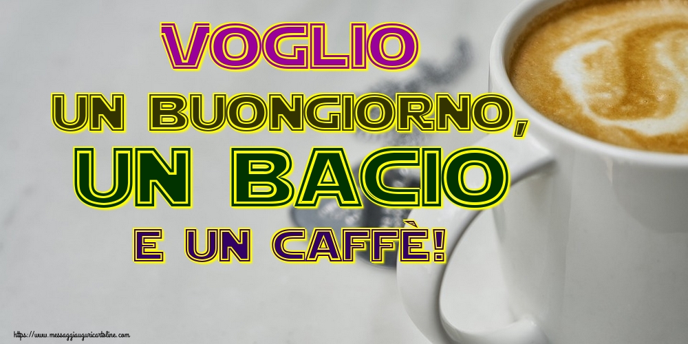 Voglio un buongiorno, un bacio e un caffè!