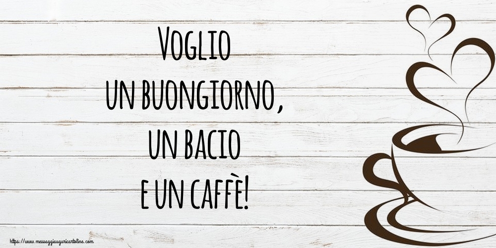 Voglio un buongiorno, un bacio e un caffè!