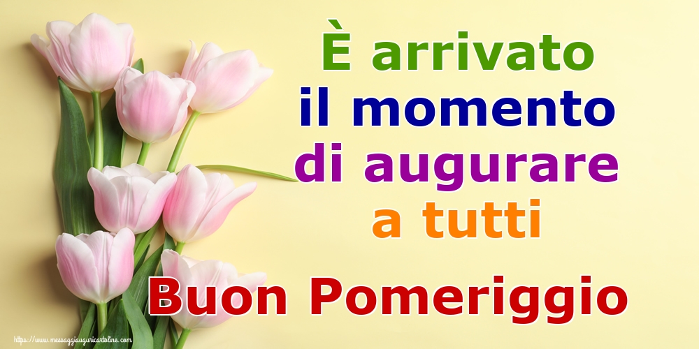 Cartoline di buon pomeriggio - È arrivato il momento di augurare a tutti Buon Pomeriggio - messaggiauguricartoline.com