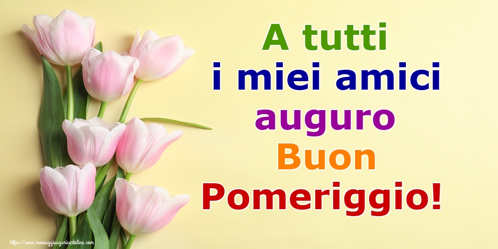 A tutti i miei amici auguro Buon Pomeriggio!