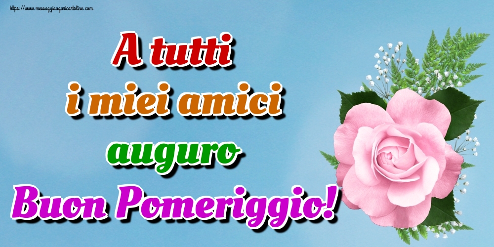 Cartoline di buon pomeriggio - A tutti i miei amici auguro Buon Pomeriggio! - messaggiauguricartoline.com