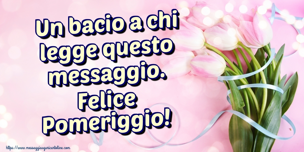 Cartoline di buon pomeriggio - Un bacio a chi legge questo messaggio. Felice Pomeriggio! - messaggiauguricartoline.com