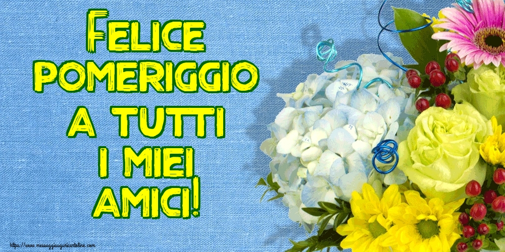 Felice pomeriggio a tutti i miei amici!