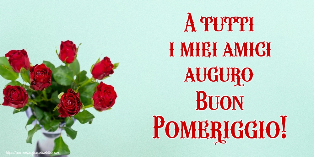 Cartoline di buon pomeriggio - A tutti i miei amici auguro Buon Pomeriggio! - messaggiauguricartoline.com