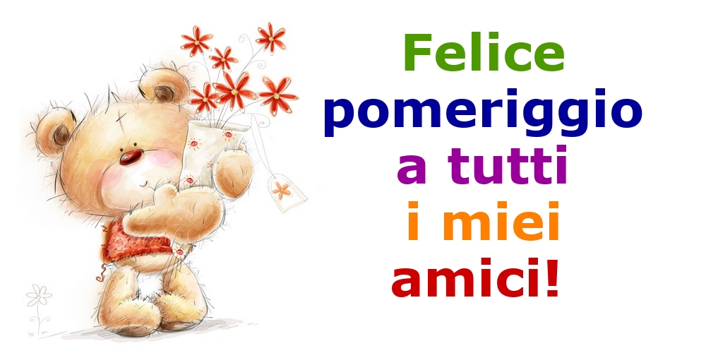 Felice pomeriggio a tutti i miei amici!