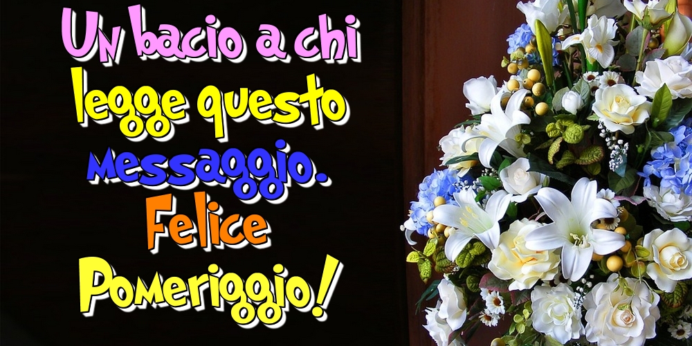 Cartoline di buon pomeriggio - Un bacio a chi legge questo messaggio. Felice Pomeriggio! - messaggiauguricartoline.com