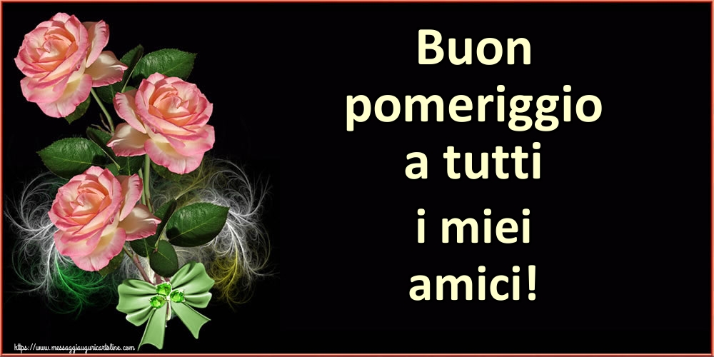 Cartoline di buon pomeriggio - Buon pomeriggio a tutti i miei amici! - messaggiauguricartoline.com