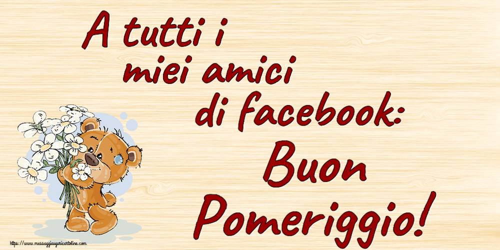 A tutti i miei amici di facebook: Buon Pomeriggio! ~ orsacchiotto con fiori