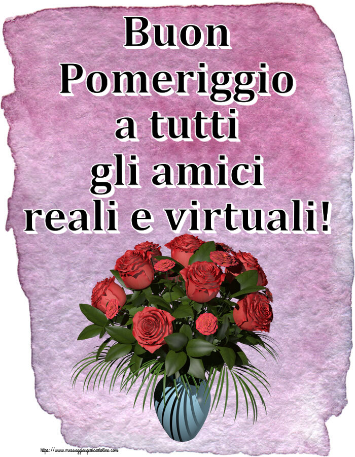 Cartoline di buon pomeriggio - Buon Pomeriggio a tutti gli amici reali e virtuali! ~ vaso con rose - messaggiauguricartoline.com