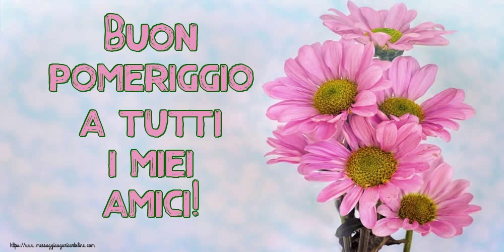 Cartoline di buon pomeriggio - Buon pomeriggio a tutti i miei amici! - messaggiauguricartoline.com