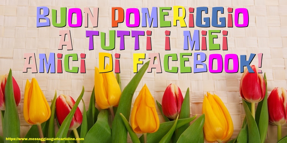 Cartoline di buon pomeriggio - Buon pomeriggio a tutti i miei amici di facebook! - messaggiauguricartoline.com