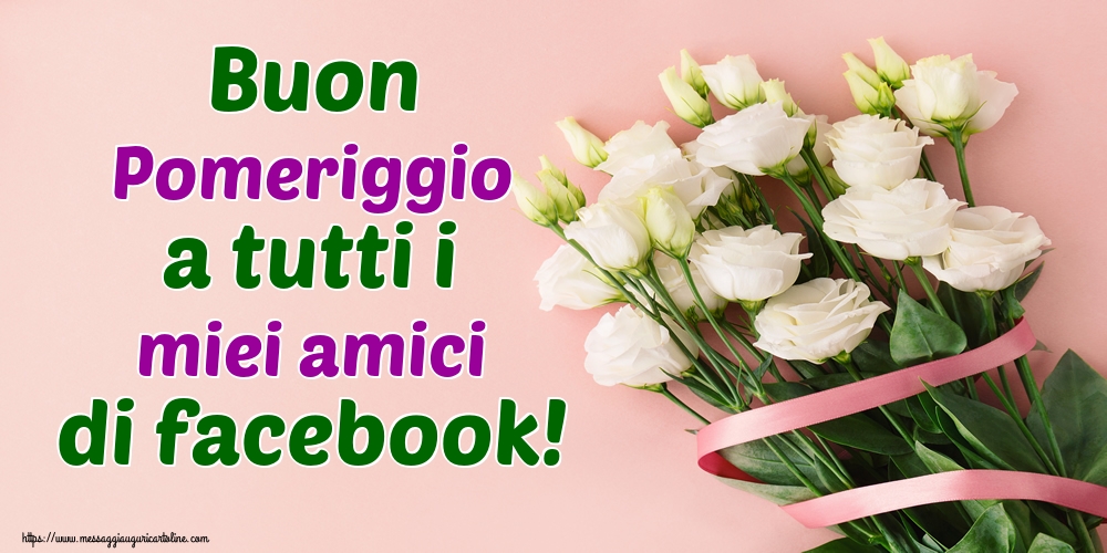 Cartoline di buon pomeriggio - Buon Pomeriggio a tutti i miei amici di facebook! - messaggiauguricartoline.com