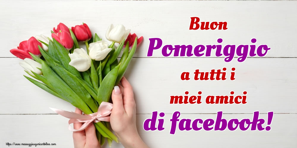 Cartoline di buon pomeriggio - Buon Pomeriggio a tutti i miei amici di facebook! - messaggiauguricartoline.com