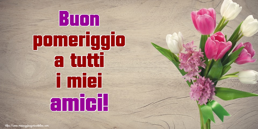 Cartoline di buon pomeriggio - Buon pomeriggio a tutti i miei amici! - messaggiauguricartoline.com