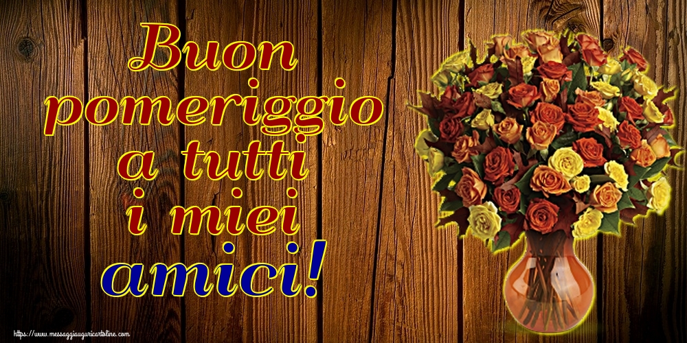 Buon pomeriggio a tutti i miei amici!