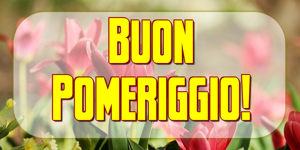 Cartoline di buon pomeriggio - Buon Pomeriggio! - messaggiauguricartoline.com