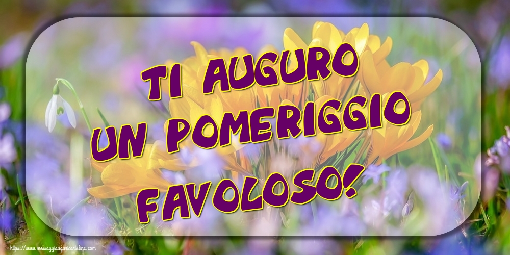 Cartoline di buon pomeriggio - ti auguro un pomeriggio favoloso! - messaggiauguricartoline.com